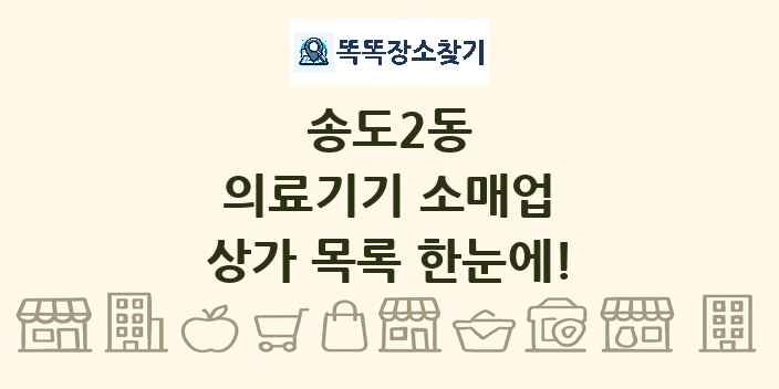 송도2동 의료기기 소매업 상가 목록 및 정보