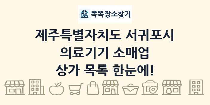 제주특별자치도 서귀포시 의료기기 소매업 상가 목록 및 정보