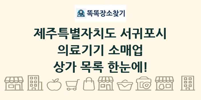 제주특별자치도 서귀포시 의료기기 소매업 상가 목록 및 정보