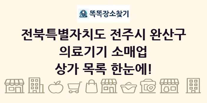 전북특별자치도 전주시 완산구 의료기기 소매업 상가 목록 및 정보