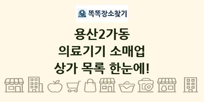 용산2가동 의료기기 소매업 상가 목록 및 정보
