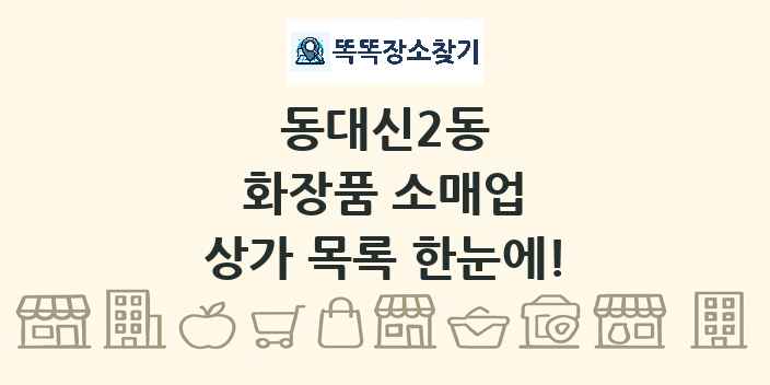 동대신2동 화장품 소매업 상가 목록 및 정보