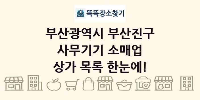부산광역시 부산진구 사무기기 소매업 상가 목록 및 정보