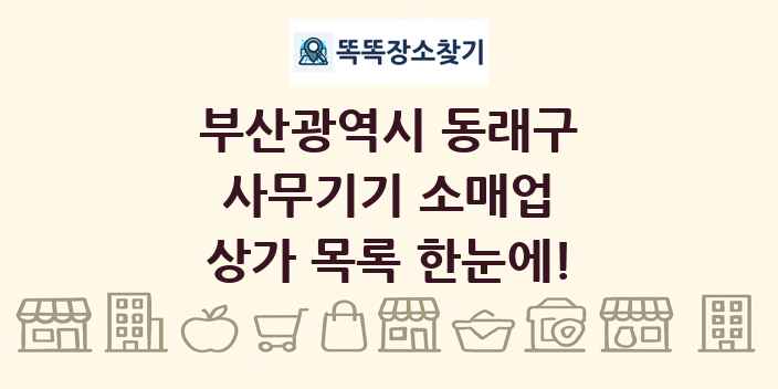 부산광역시 동래구 사무기기 소매업 상가 목록 및 정보