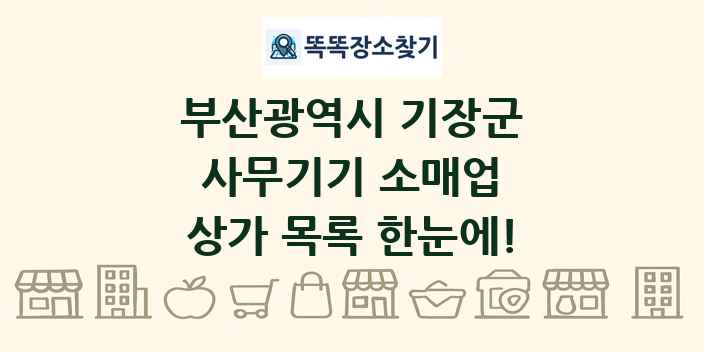 부산광역시 기장군 사무기기 소매업 상가 목록 및 정보