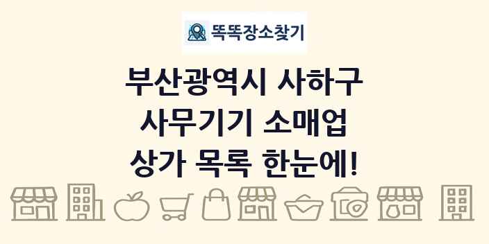부산광역시 사하구 사무기기 소매업 상가 목록 및 정보