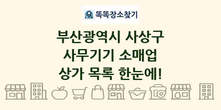 부산광역시 사상구 사무기기 소매업 상가 목록 및 정보