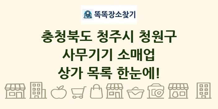 충청북도 청주시 청원구 사무기기 소매업 상가 목록 및 정보