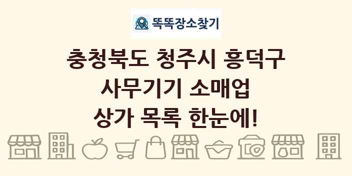 충청북도 청주시 흥덕구 사무기기 소매업 상가 목록 및 정보
