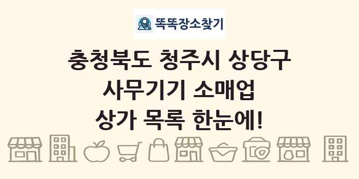 충청북도 청주시 상당구 사무기기 소매업 상가 목록 및 정보