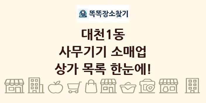 대천1동 사무기기 소매업 상가 목록 및 정보