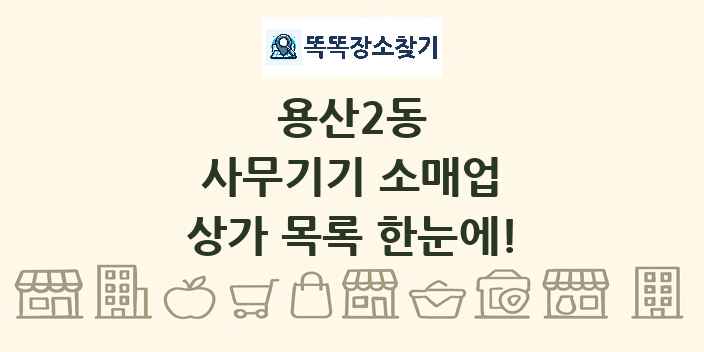 용산2동 사무기기 소매업 상가 목록 및 정보