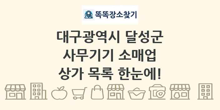 대구광역시 달성군 사무기기 소매업 상가 목록 및 정보