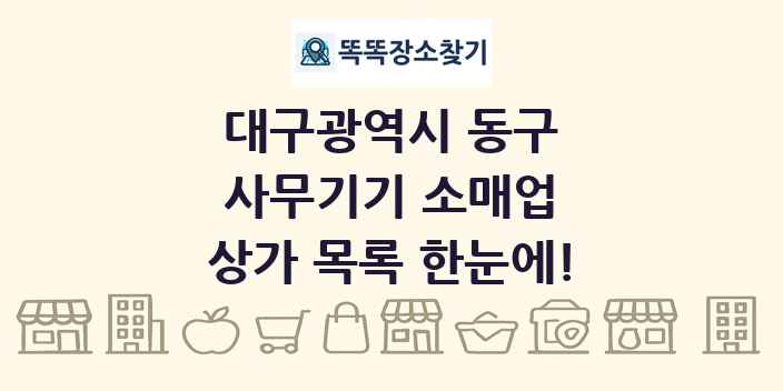 대구광역시 동구 사무기기 소매업 상가 목록 및 정보