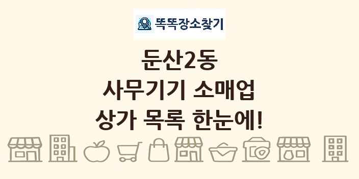 둔산2동 사무기기 소매업 상가 목록 및 정보
