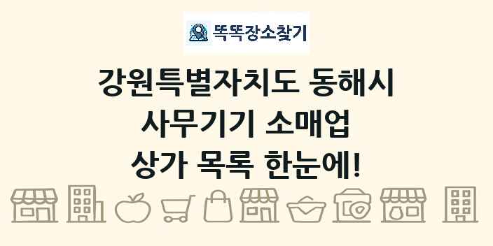 강원특별자치도 동해시 사무기기 소매업 상가 목록 및 정보