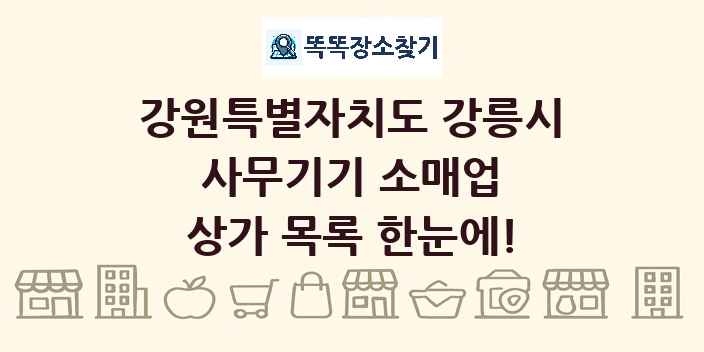 강원특별자치도 강릉시 사무기기 소매업 상가 목록 및 정보