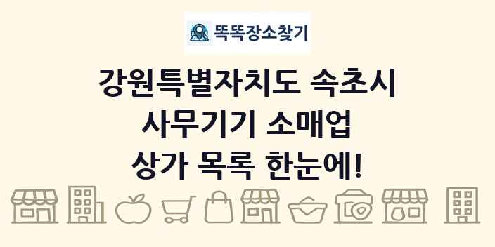 강원특별자치도 속초시 사무기기 소매업 상가 목록 및 정보