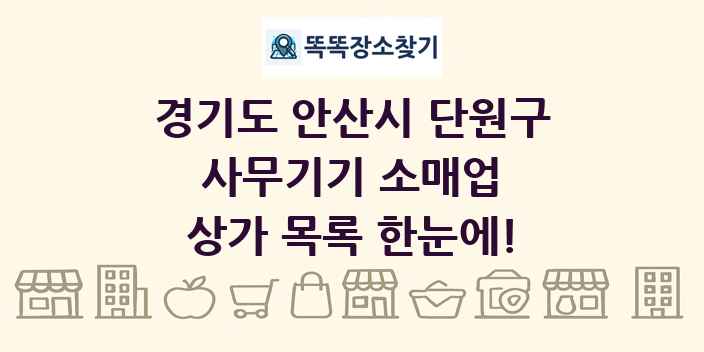 경기도 안산시 단원구 사무기기 소매업 상가 목록 및 정보