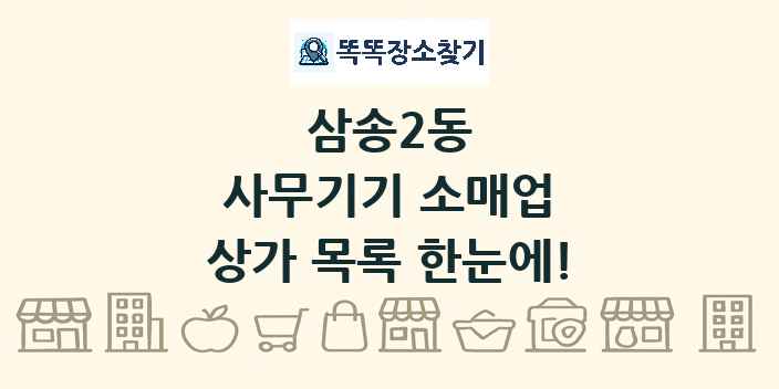 삼송2동 사무기기 소매업 상가 목록 및 정보