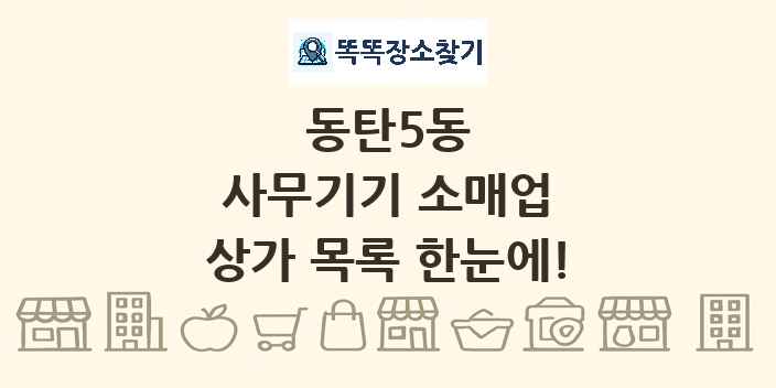 동탄5동 사무기기 소매업 상가 목록 및 정보