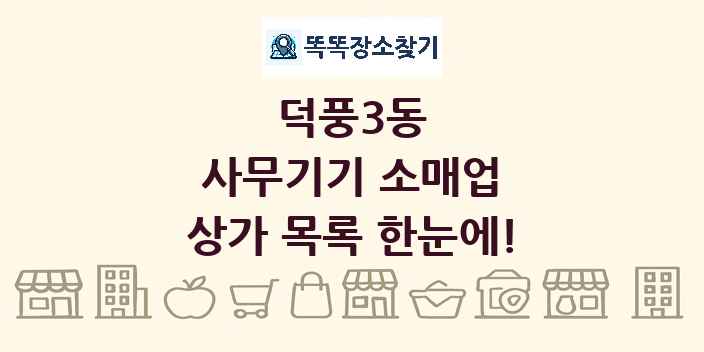 덕풍3동 사무기기 소매업 상가 목록 및 정보
