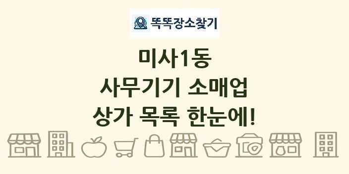 미사1동 사무기기 소매업 상가 목록 및 정보