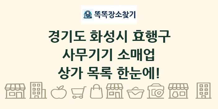경기도 화성시 효행구 사무기기 소매업 상가 목록 및 정보