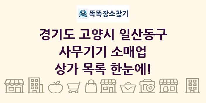 경기도 고양시 일산동구 사무기기 소매업 상가 목록 및 정보