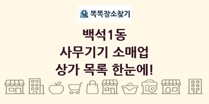 백석1동 사무기기 소매업 상가 목록 및 정보