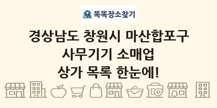 경상남도 창원시 마산합포구 사무기기 소매업 상가 목록 및 정보