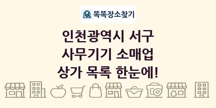 인천광역시 서구 사무기기 소매업 상가 목록 및 정보