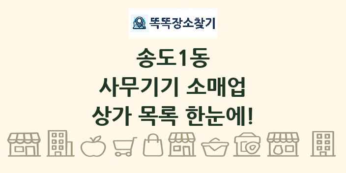 송도1동 사무기기 소매업 상가 목록 및 정보