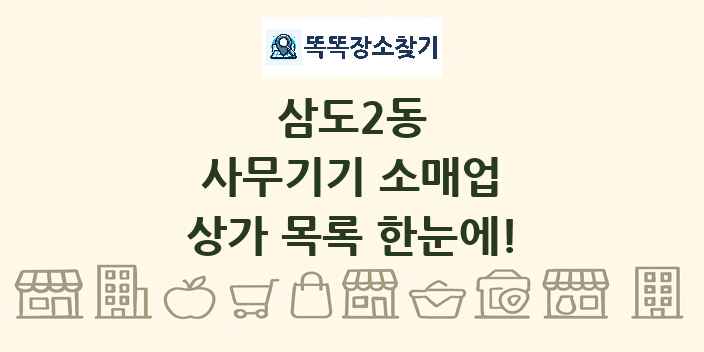 삼도2동 사무기기 소매업 상가 목록 및 정보