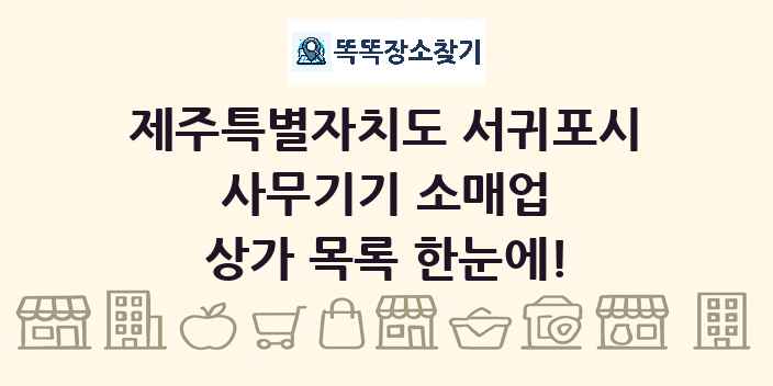 제주특별자치도 서귀포시 사무기기 소매업 상가 목록 및 정보