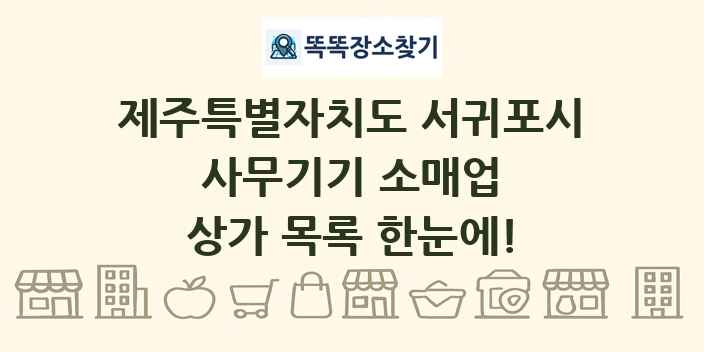 제주특별자치도 서귀포시 사무기기 소매업 상가 목록 및 정보