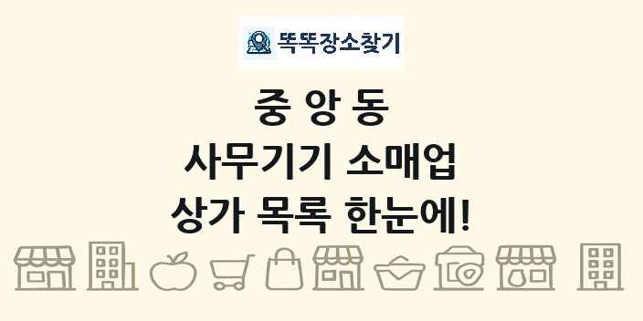 중앙동 사무기기 소매업 상가 목록 및 정보