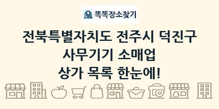 전북특별자치도 전주시 덕진구 사무기기 소매업 상가 목록 및 정보