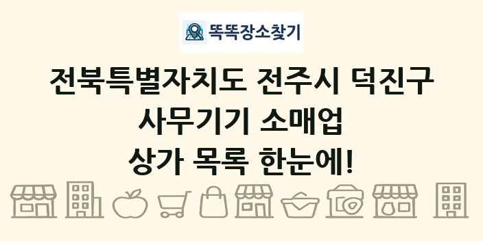 전북특별자치도 전주시 덕진구 사무기기 소매업 상가 목록 및 정보