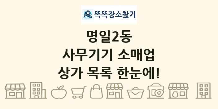 명일2동 사무기기 소매업 상가 목록 및 정보
