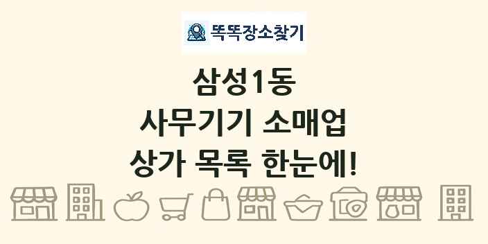 삼성1동 사무기기 소매업 상가 목록 및 정보