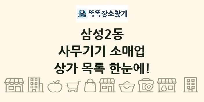 삼성2동 사무기기 소매업 상가 목록 및 정보