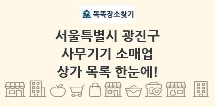 서울특별시 광진구 사무기기 소매업 상가 목록 및 정보