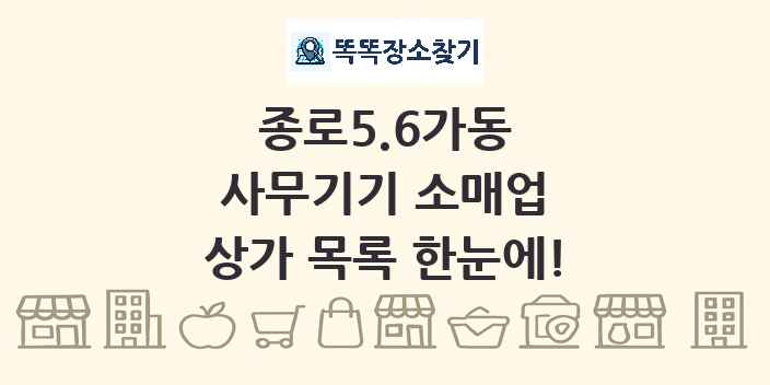 종로5.6가동 사무기기 소매업 상가 목록 및 정보