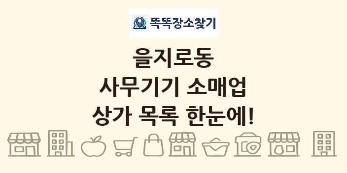 을지로동 사무기기 소매업 상가 목록 및 정보