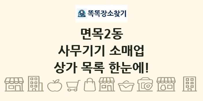 면목2동 사무기기 소매업 상가 목록 및 정보