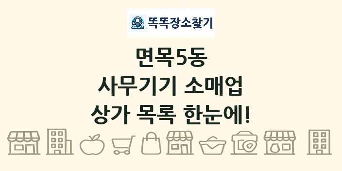 면목5동 사무기기 소매업 상가 목록 및 정보