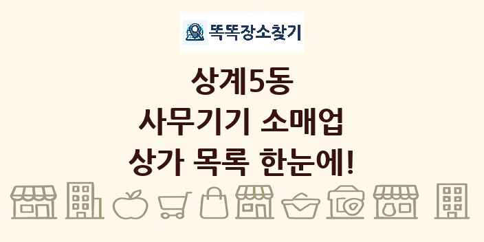 상계5동 사무기기 소매업 상가 목록 및 정보