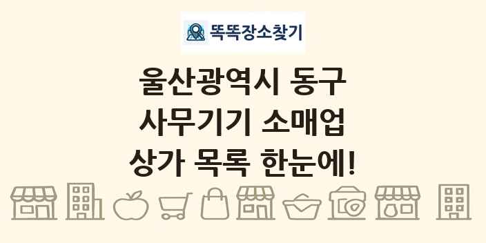 울산광역시 동구 사무기기 소매업 상가 목록 및 정보
