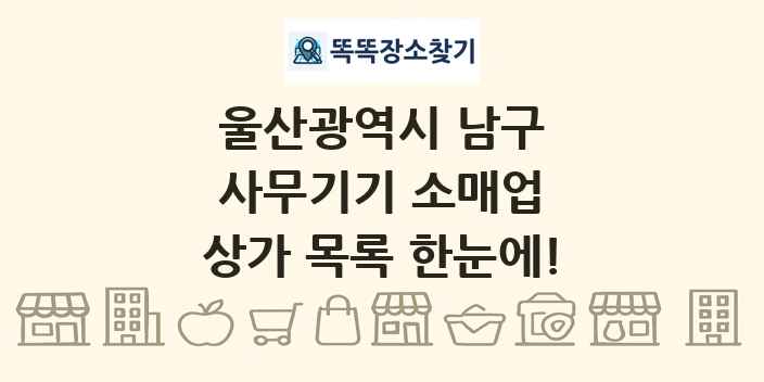 울산광역시 남구 사무기기 소매업 상가 목록 및 정보